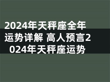 2024年天秤座全年运势详解 高人预言2024年天秤座运势