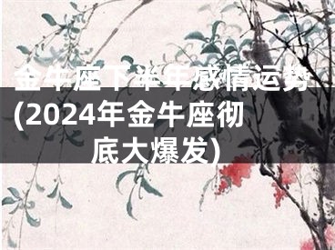 金牛座下半年感情运势(2024年金牛座彻底大爆发)