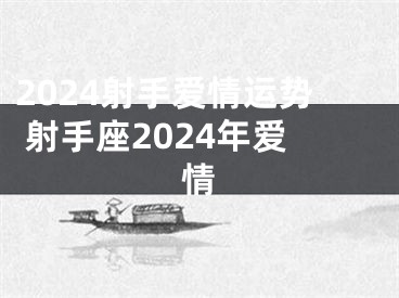 2024射手爱情运势 射手座2024年爱情