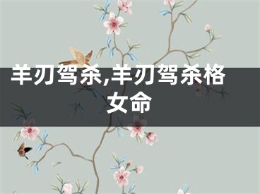羊刃驾杀,羊刃驾杀格女命