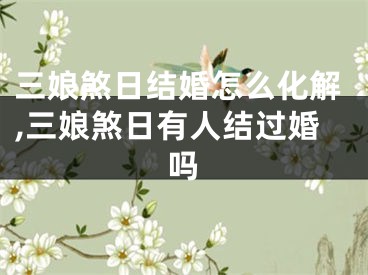 三娘煞日结婚怎么化解,三娘煞日有人结过婚吗