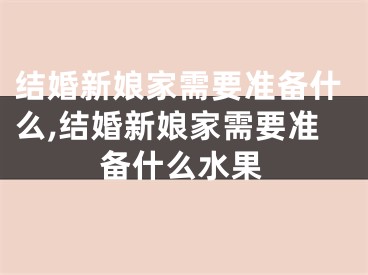 结婚新娘家需要准备什么,结婚新娘家需要准备什么水果