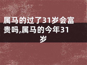 属马的过了31岁会富贵吗,属马的今年31岁