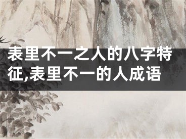 表里不一之人的八字特征,表里不一的人成语