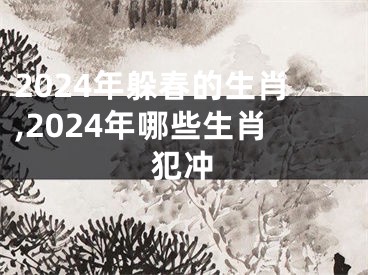2024年躲春的生肖,2024年哪些生肖犯冲