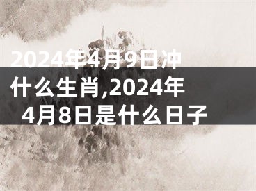 2024年4月9日冲什么生肖,2024年4月8日是什么日子