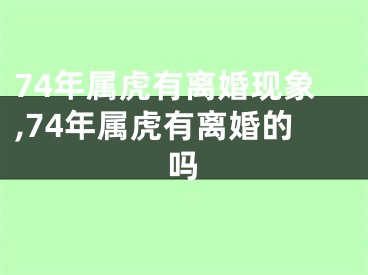 74年属虎有离婚现象,74年属虎有离婚的吗