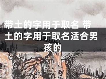 带土的字用于取名 带土的字用于取名适合男孩的