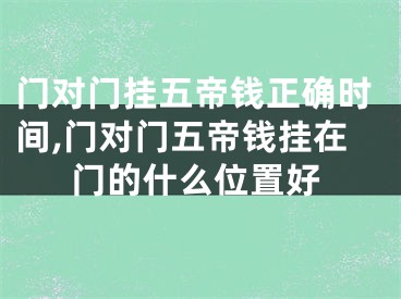 门对门挂五帝钱正确时间,门对门五帝钱挂在门的什么位置好