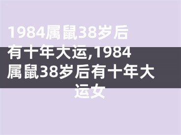 1984属鼠38岁后有十年大运,1984属鼠38岁后有十年大运女