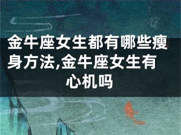 金牛座女生都有哪些瘦身方法,金牛座女生有心机吗