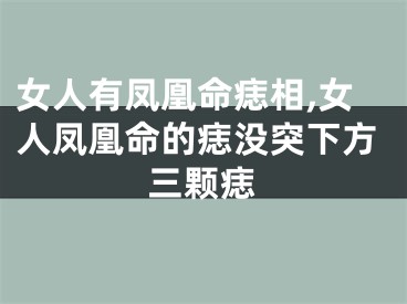 女人有凤凰命痣相,女人凤凰命的痣没突下方三颗痣