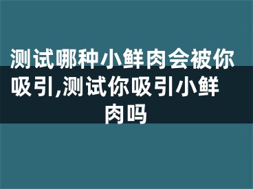 测试哪种小鲜肉会被你吸引,测试你吸引小鲜肉吗