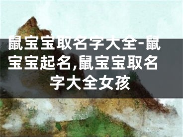 鼠宝宝取名字大全-鼠宝宝起名,鼠宝宝取名字大全女孩
