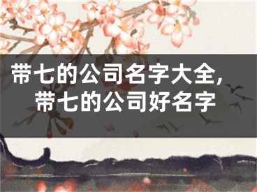 带七的公司名字大全,带七的公司好名字