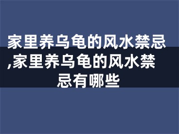 家里养乌龟的风水禁忌,家里养乌龟的风水禁忌有哪些