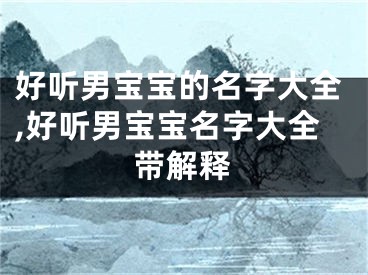 好听男宝宝的名字大全,好听男宝宝名字大全带解释
