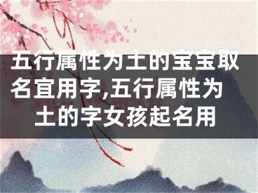 五行属性为土的宝宝取名宜用字,五行属性为土的字女孩起名用