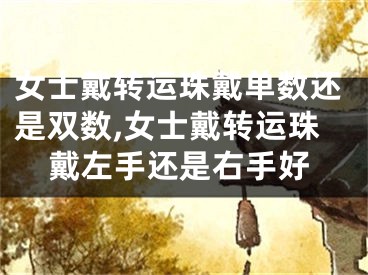 女士戴转运珠戴单数还是双数,女士戴转运珠戴左手还是右手好