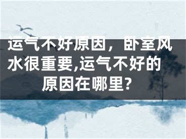 运气不好原因，卧室风水很重要,运气不好的原因在哪里?