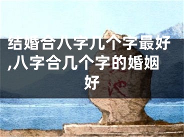 结婚合八字几个字最好,八字合几个字的婚姻好