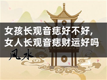 女孩长观音痣好不好,女人长观音痣财运好吗