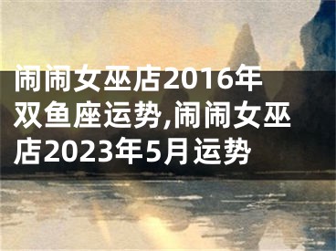 闹闹女巫店2016年双鱼座运势,闹闹女巫店2023年5月运势
