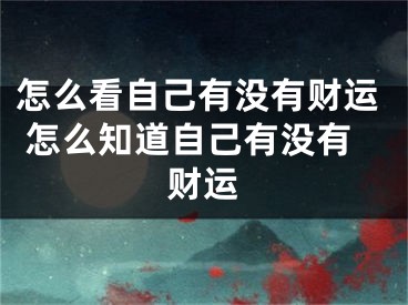 怎么看自己有没有财运 怎么知道自己有没有财运