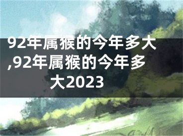 92年属猴的今年多大,92年属猴的今年多大2023