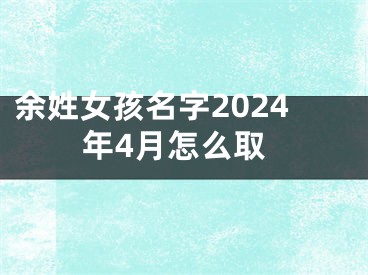 余姓女孩名字2024年4月怎么取