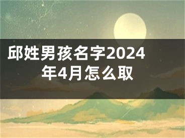 邱姓男孩名字2024年4月怎么取