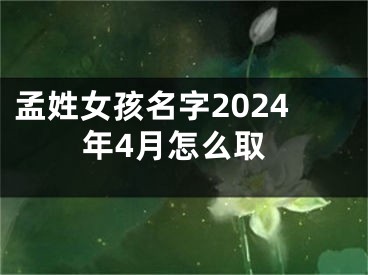 孟姓女孩名字2024年4月怎么取