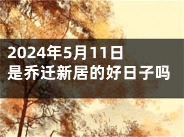 2024年5月11日是乔迁新居的好日子吗