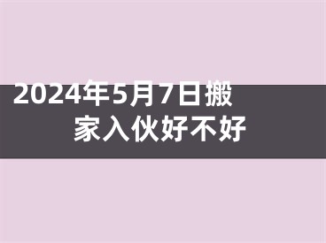 2024年5月7日搬家入伙好不好