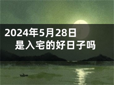 2024年5月28日是入宅的好日子吗