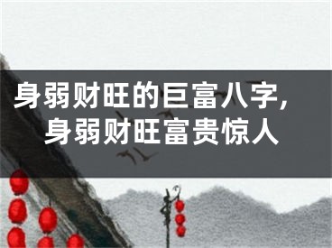 身弱财旺的巨富八字,身弱财旺富贵惊人