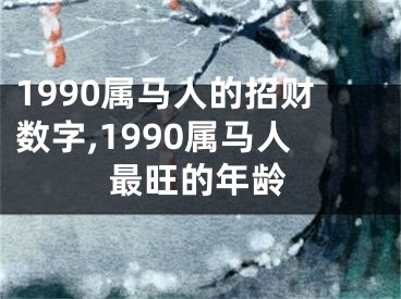 1990属马人的招财数字,1990属马人最旺的年龄
