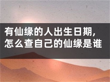 有仙缘的人出生日期,怎么查自己的仙缘是谁