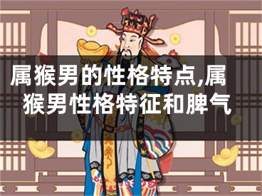 属猴男的性格特点,属猴男性格特征和脾气