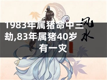 1983年属猪命中三劫,83年属猪40岁有一灾
