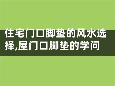 住宅门口脚垫的风水选择,屋门口脚垫的学问