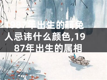 1987年出生的属兔人忌讳什么颜色,1987年出生的属相