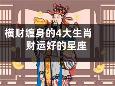 横财缠身的4大生肖 财运好的星座