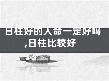 日柱好的人命一定好吗,日柱比较好