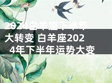 2024白羊座下半年大转变 白羊座2024年下半年运势大变