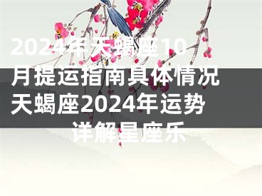 2024年天蝎座10月提运指南具体情况 天蝎座2024年运势详解星座乐