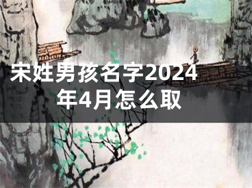 宋姓男孩名字2024年4月怎么取