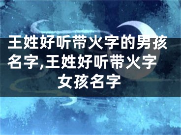 王姓好听带火字的男孩名字,王姓好听带火字女孩名字