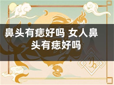 鼻头有痣好吗 女人鼻头有痣好吗
