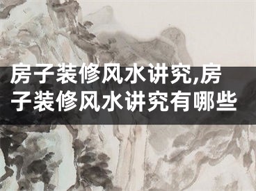 房子装修风水讲究,房子装修风水讲究有哪些